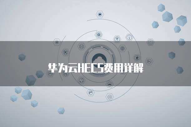 華為HECS 彈性云服務器，賦能企業數字化轉型